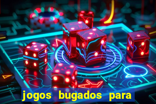 jogos bugados para ganhar dinheiro